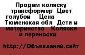 Продам коляску-трансформер. Цвет голубой. › Цена ­ 6 000 - Тюменская обл. Дети и материнство » Коляски и переноски   